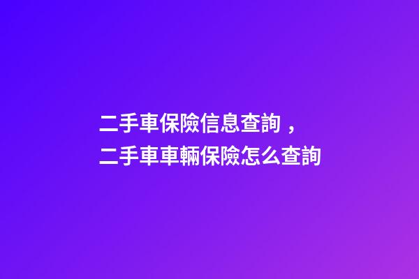 二手車保險信息查詢，二手車車輛保險怎么查詢